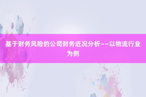 基于财务风险的公司财务近况分析——以物流行业为例