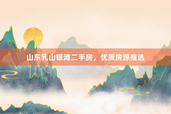 山东乳山银滩二手房，优质房源推选