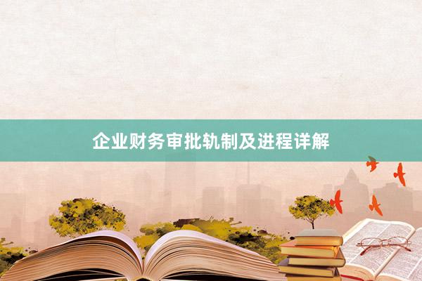 企业财务审批轨制及进程详解