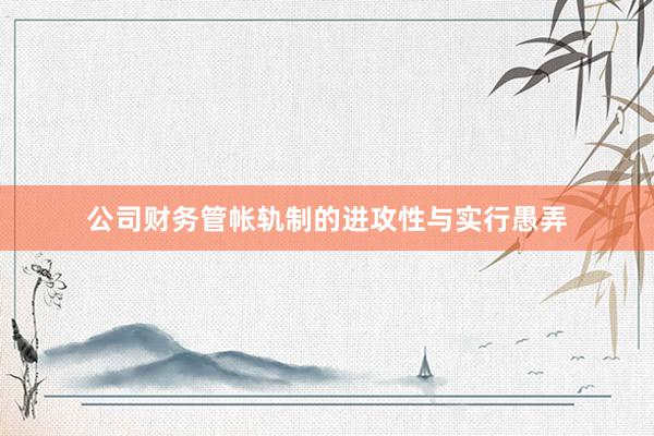 公司财务管帐轨制的进攻性与实行愚弄