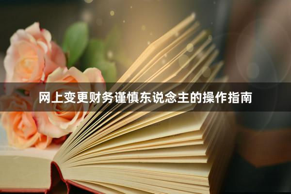 网上变更财务谨慎东说念主的操作指南