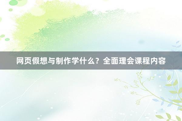 网页假想与制作学什么？全面理会课程内容