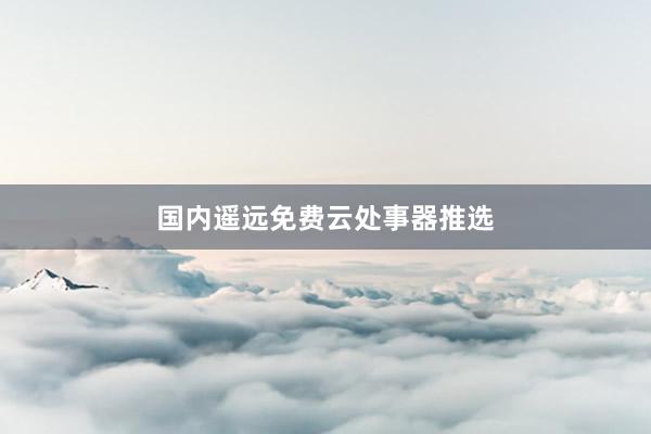 国内遥远免费云处事器推选