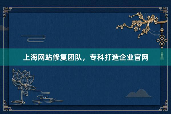 上海网站修复团队，专科打造企业官网