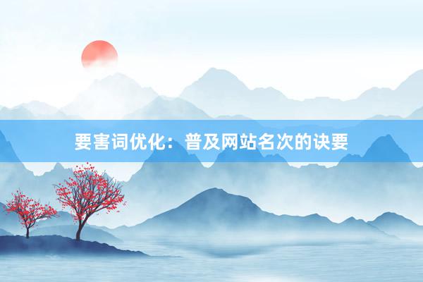 要害词优化：普及网站名次的诀要