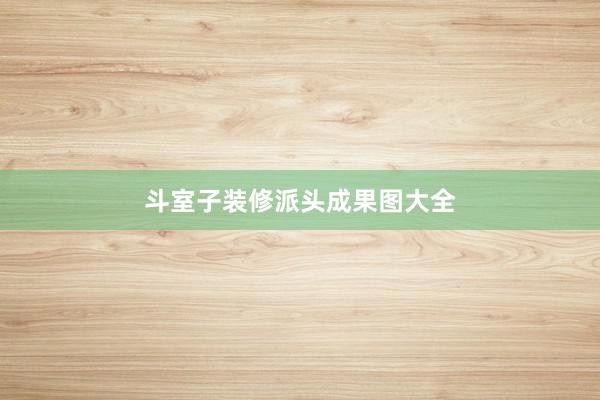 斗室子装修派头成果图大全