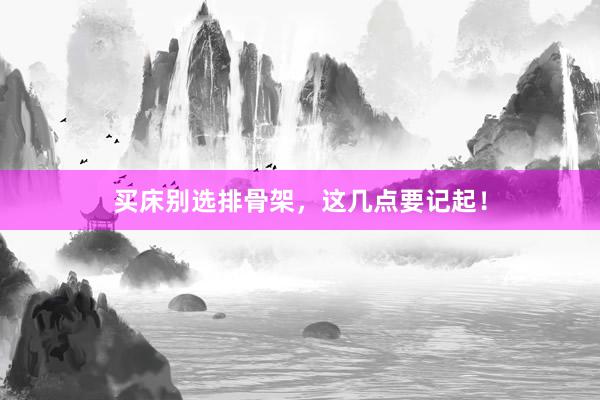 买床别选排骨架，这几点要记起！