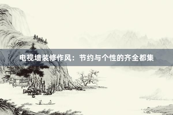 电视墙装修作风：节约与个性的齐全都集