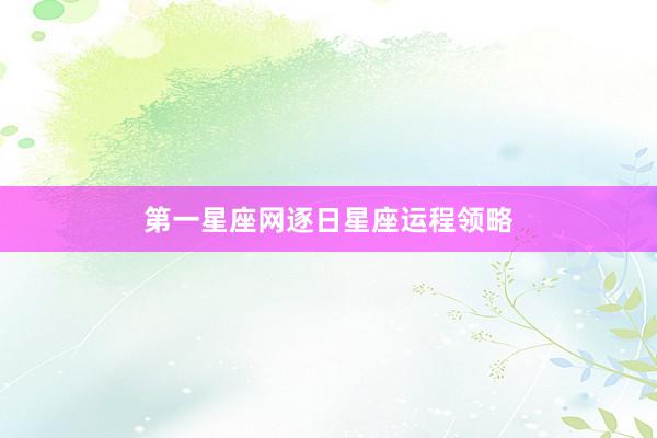 第一星座网逐日星座运程领略
