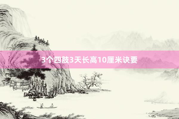 3个四肢3天长高10厘米诀要